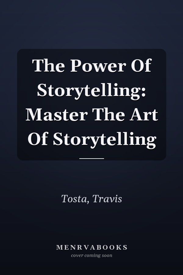 The Power Of Storytelling: Master The Art Of Storytelling
