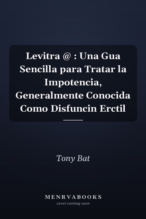Levitra @ : Una Gua Sencilla para Tratar la Impotencia, Generalmente Conocida Como Disfuncin Erctil