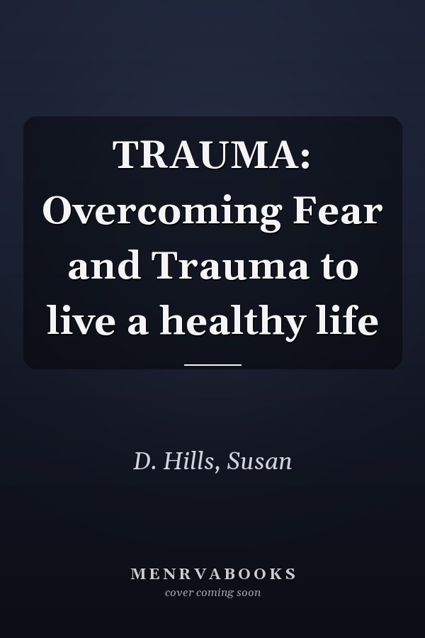 TRAUMA: Overcoming Fear and Trauma to live a healthy life