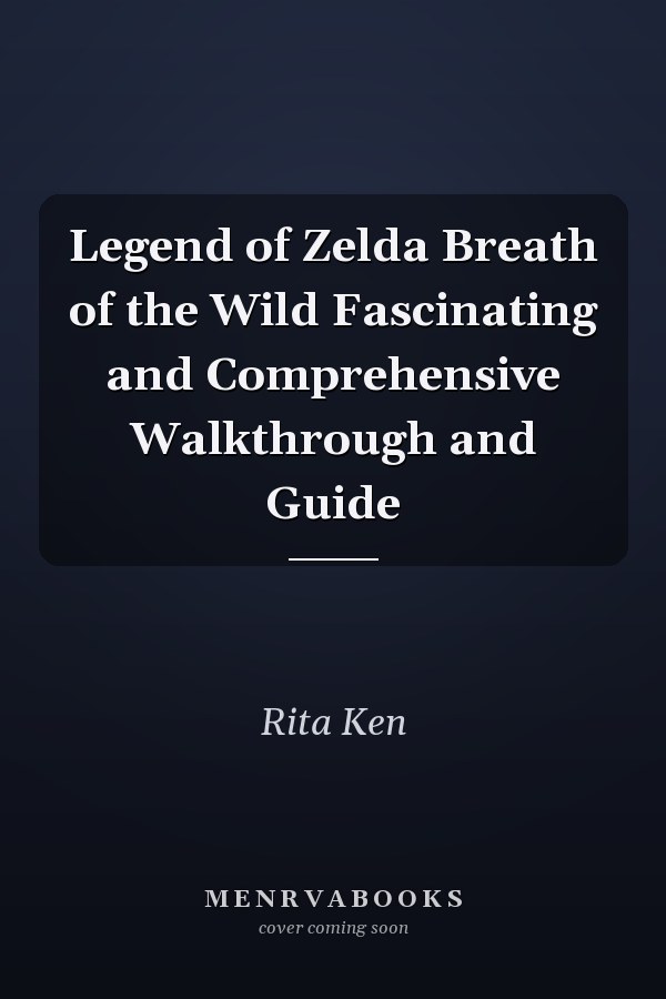 Legend of Zelda Breath of the Wild Fascinating and Comprehensive Walkthrough and Guide