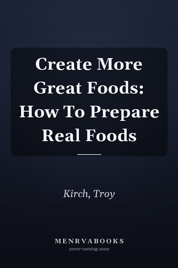 Create More Great Foods: How To Prepare Real Foods