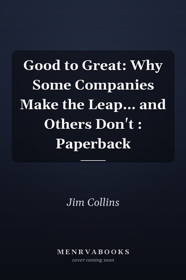 Good to Great: Why Some Companies Make the Leap... and Others Don't : Paperback