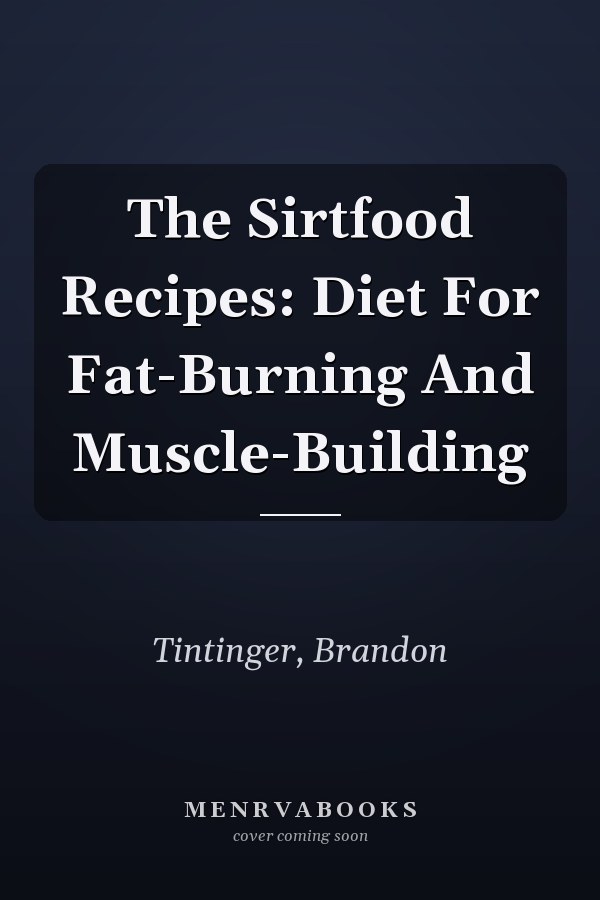 The Sirtfood Recipes: Diet For Fat-Burning And Muscle-Building