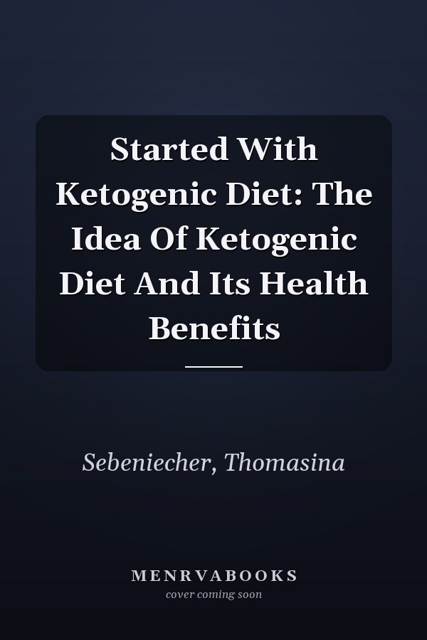 Started With Ketogenic Diet: The Idea Of Ketogenic Diet And Its Health Benefits