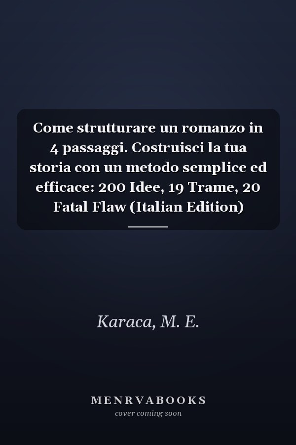 Come strutturare un romanzo in 4 passaggi. Costruisci la tua storia con un metodo semplice ed efficace: 200 Idee, 19 Trame, 20 Fatal Flaw (Italian Edition)