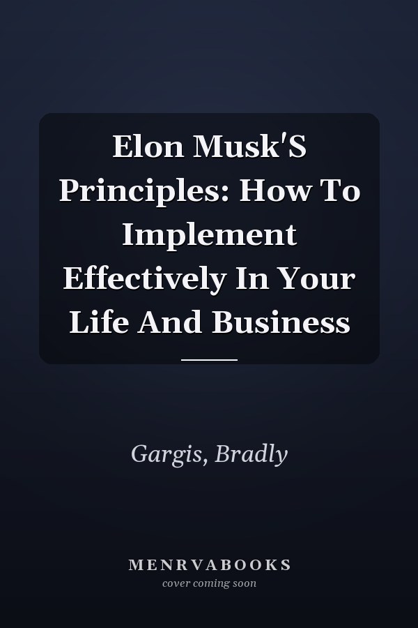 Elon Musk'S Principles: How To Implement Effectively In Your Life And Business