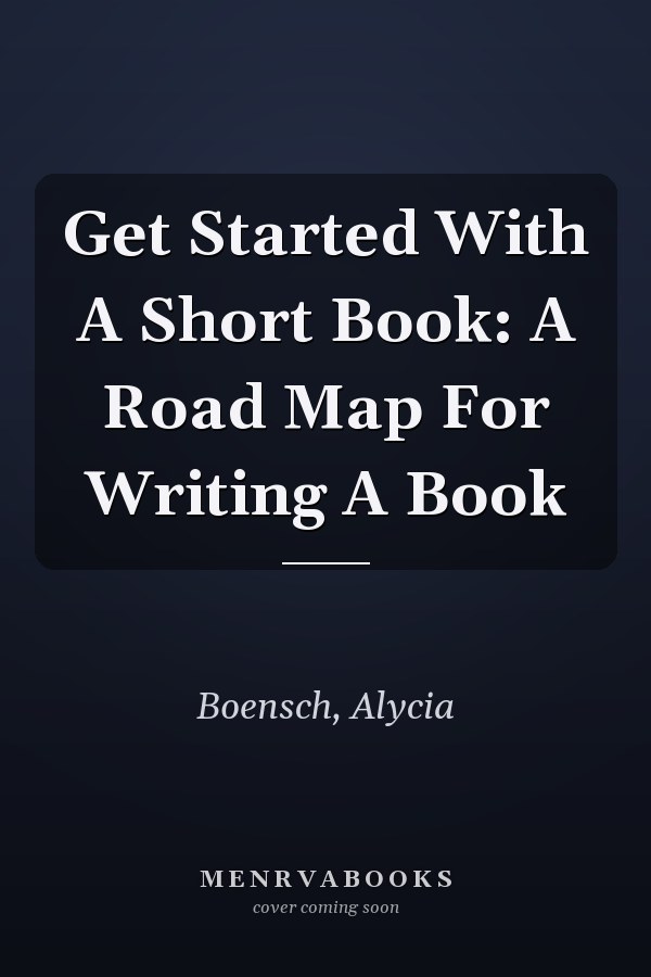 Get Started With A Short Book: A Road Map For Writing A Book