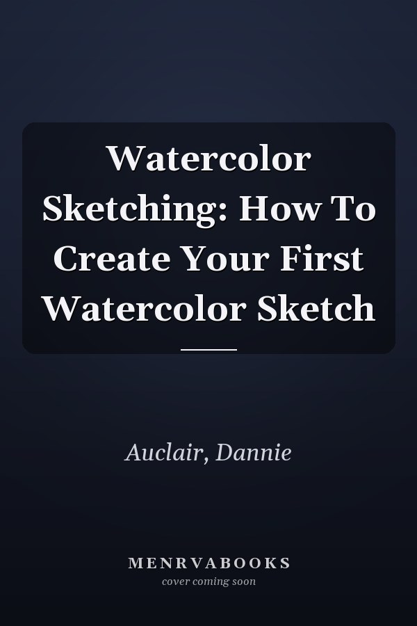 Watercolor Sketching: How To Create Your First Watercolor Sketch