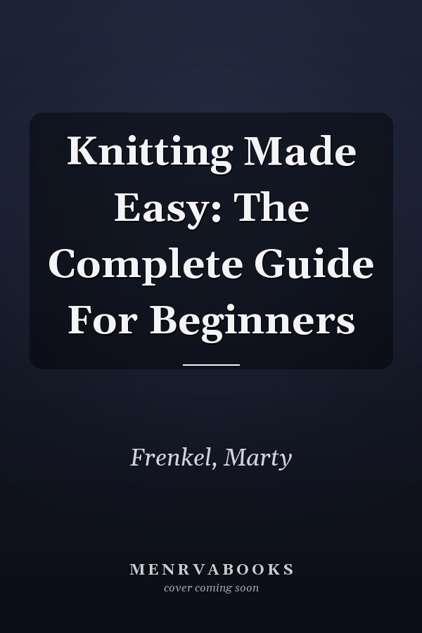 Knitting Made Easy: The Complete Guide For Beginners