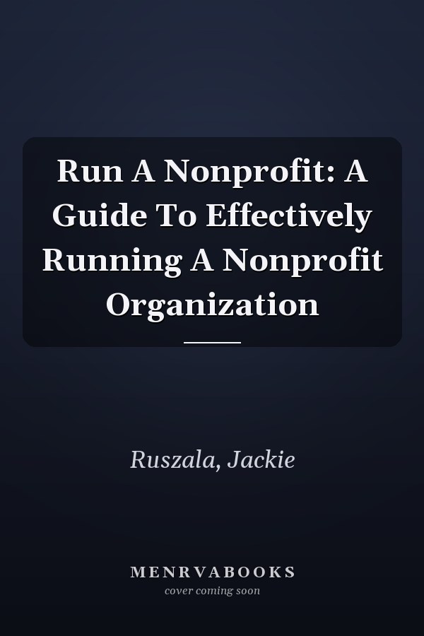 Run A Nonprofit: A Guide To Effectively Running A Nonprofit Organization