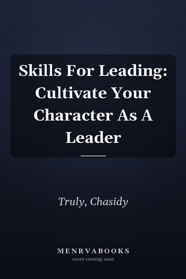 Skills For Leading: Cultivate Your Character As A Leader