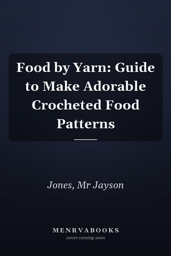 Food by Yarn: Guide to Make Adorable Crocheted Food Patterns