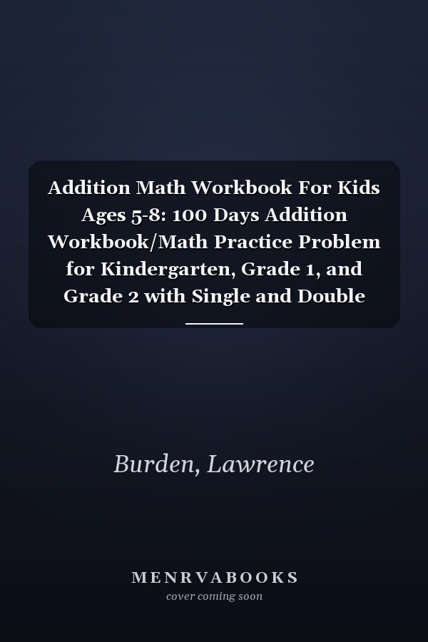 Addition Math Workbook For Kids Ages 5-8: 100 Days Addition Workbook/Math Practice Problem for Kindergarten, Grade 1, and Grade 2 with Single and Double Digits (0-20).