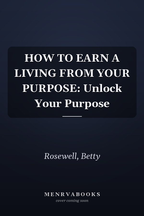 HOW TO EARN A LIVING FROM YOUR PURPOSE: Unlock Your Purpose