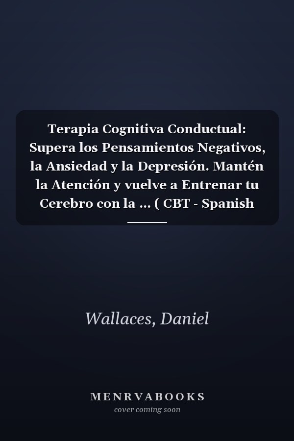 Terapia Cognitiva Conductual: Supera los Pensamientos Negativos, la Ansiedad y la Depresión. Mantén la Atención y vuelve a Entrenar tu Cerebro con la ... ( CBT - Spanish Version) (Spanish Edition)