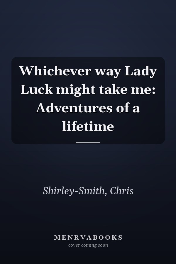 Whichever way Lady Luck might take me: Adventures of a lifetime