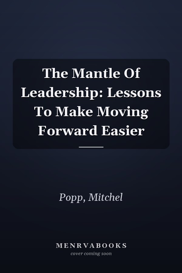The Mantle Of Leadership: Lessons To Make Moving Forward Easier