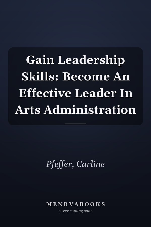 Gain Leadership Skills: Become An Effective Leader In Arts Administration