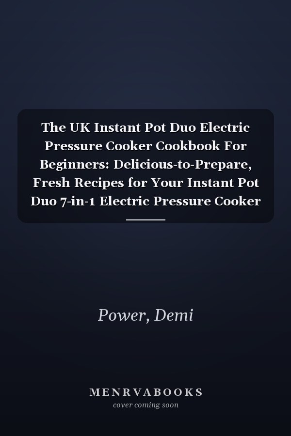 The UK Instant Pot Duo Electric Pressure Cooker Cookbook For Beginners: Delicious-to-Prepare, Fresh Recipes for Your Instant Pot Duo 7-in-1 Electric Pressure Cooker