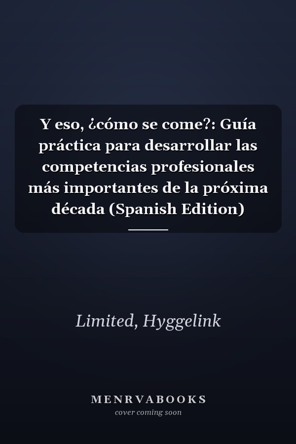 Y eso, ¿cómo se come?: Guía práctica para desarrollar las competencias profesionales más importantes de la próxima década (Spanish Edition)