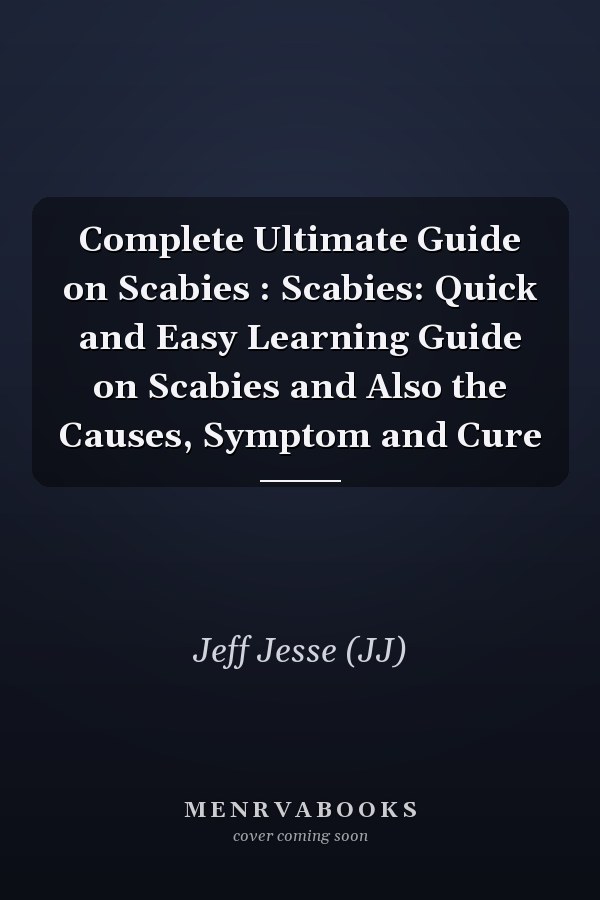 Complete Ultimate Guide on Scabies : Scabies: Quick and Easy Learning Guide on Scabies and Also the Causes, Symptom and Cure