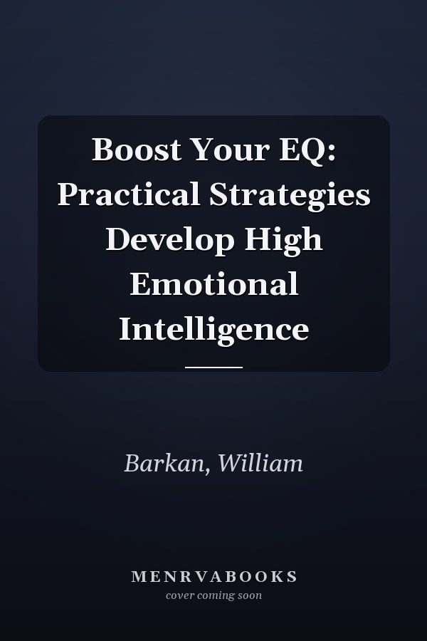 Boost Your EQ: Practical Strategies Develop High Emotional Intelligence