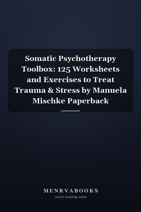 Somatic Psychotherapy Toolbox: 125 Worksheets and Exercises to Treat Trauma & Stress by Manuela Mischke Paperback