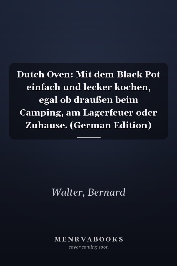 Dutch Oven: Mit dem Black Pot einfach und lecker kochen, egal ob draußen beim Camping, am Lagerfeuer oder Zuhause. (German Edition)