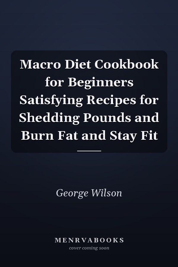 Macro Diet Cookbook for Beginners Satisfying Recipes for Shedding Pounds and Burn Fat and Stay Fit