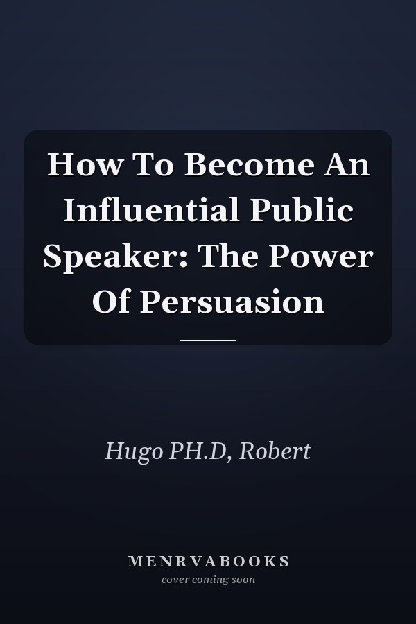 How To Become An Influential Public Speaker: The Power Of Persuasion