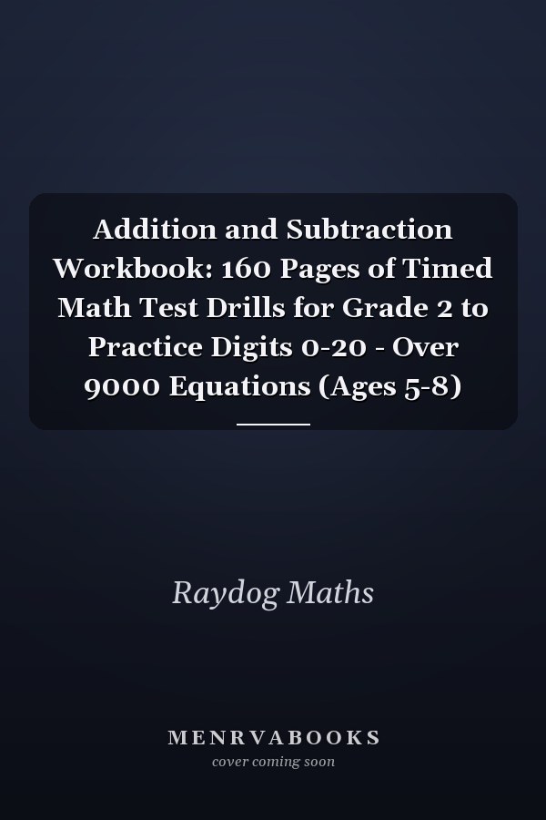 Addition and Subtraction Workbook: 160 Pages of Timed Math Test Drills for Grade 2 to Practice Digits 0-20 - Over 9000 Equations (Ages 5-8)