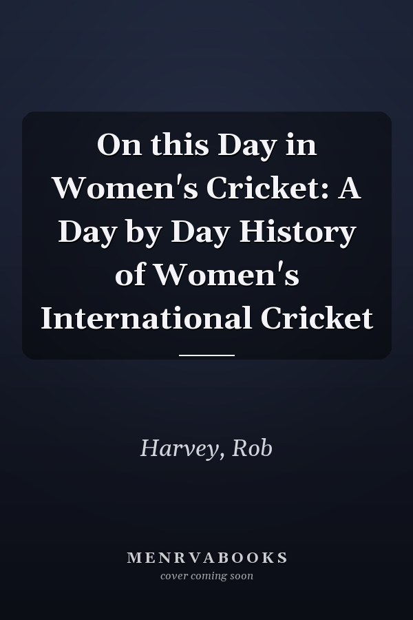 On this Day in Women's Cricket: A Day by Day History of Women's International Cricket