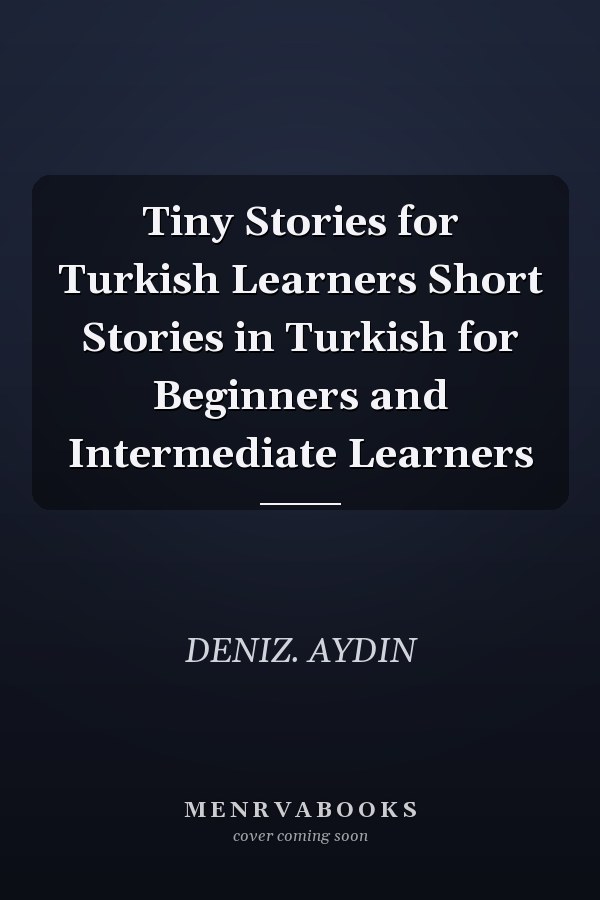 Tiny Stories for Turkish Learners Short Stories in Turkish for Beginners and Intermediate Learners