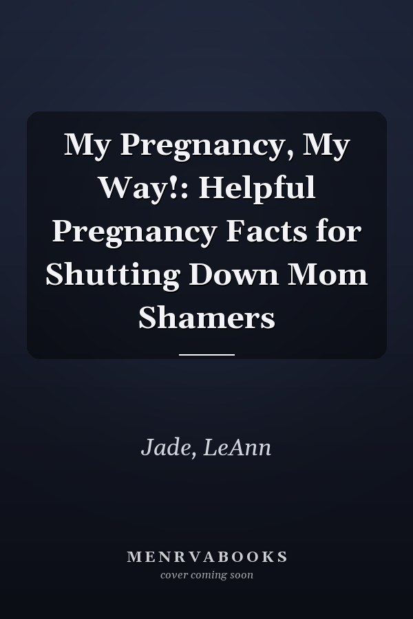 My Pregnancy, My Way!: Helpful Pregnancy Facts for Shutting Down Mom Shamers