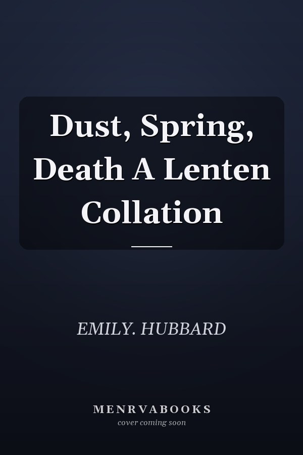 Dust, Spring, Death A Lenten Collation