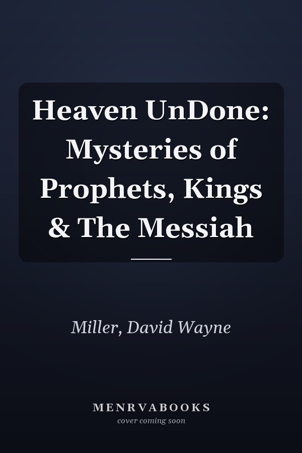 Heaven UnDone: Mysteries of Prophets, Kings & The Messiah