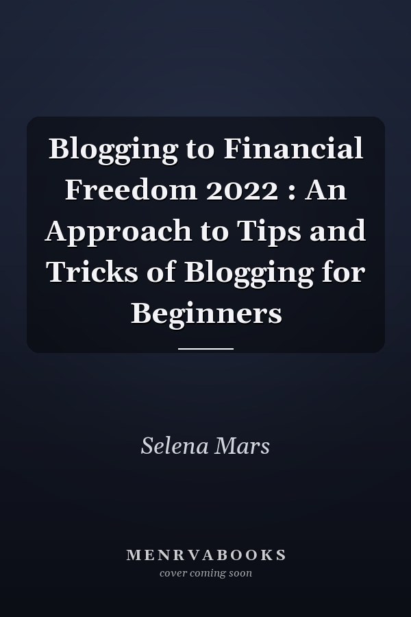 Blogging to Financial Freedom 2022 : An Approach to Tips and Tricks of Blogging for Beginners