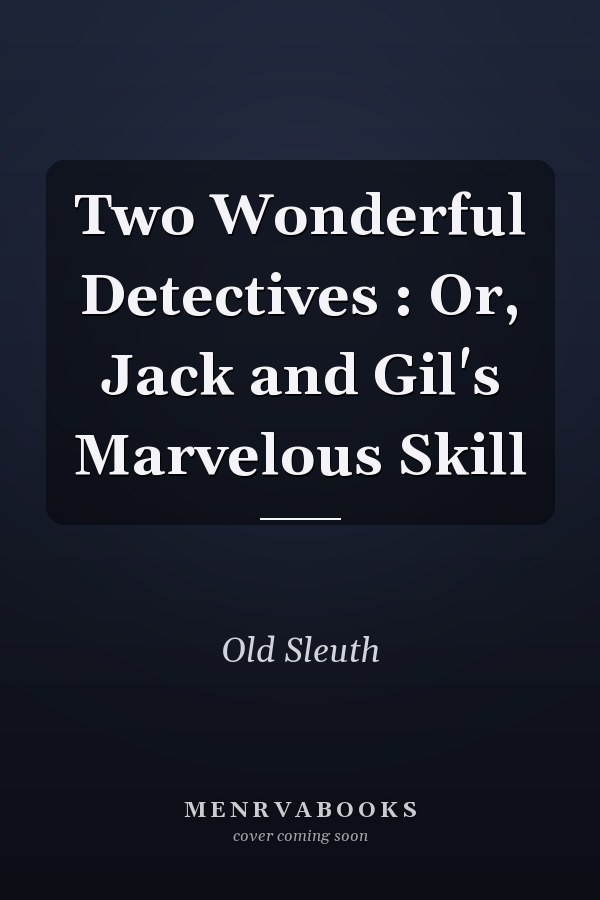 Two Wonderful Detectives : Or, Jack and Gil's Marvelous Skill