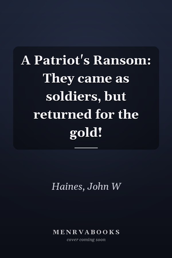A Patriot's Ransom: They came as soldiers, but returned for the gold!