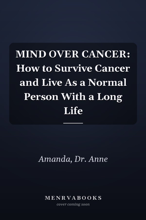 MIND OVER CANCER: How to Survive Cancer and Live As a Normal Person With a Long Life
