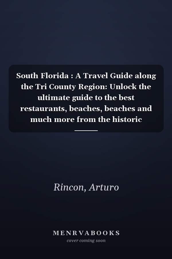 South Florida : A Travel Guide along the Tri County Region: Unlock the ultimate guide to the best restaurants, beaches, beaches and much more from the historic landmarks in Palm beach all the way d