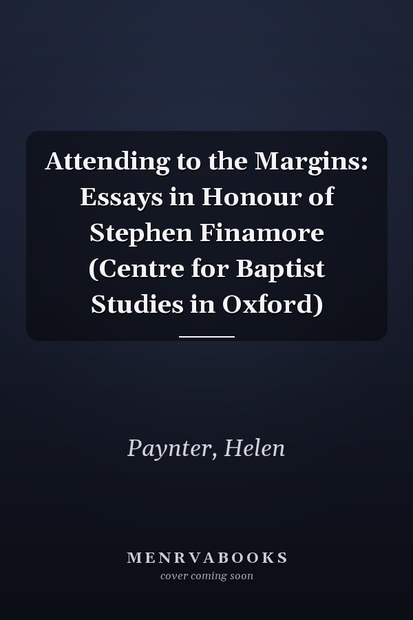 Attending to the Margins: Essays in Honour of Stephen Finamore (Centre for Baptist Studies in Oxford)