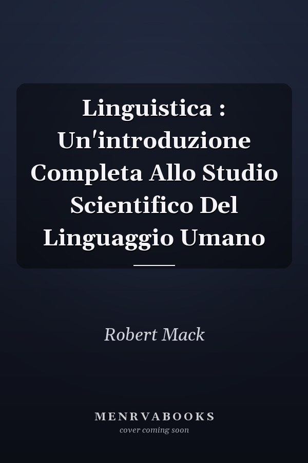 Linguistica : Un'introduzione Completa Allo Studio Scientifico Del Linguaggio Umano