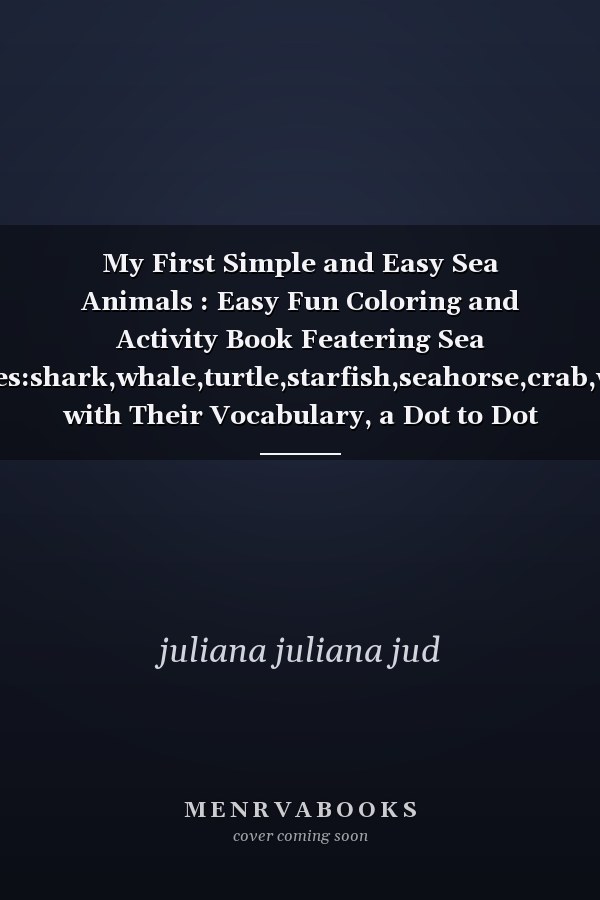 My First Simple and Easy Sea Animals : Easy Fun Coloring and Activity Book Featering Sea Creatures:shark,whale,turtle,starfish,seahorse,crab,walrus... with Their Vocabulary, a Dot to Dot Connecting for Toddlers and Preschoolers