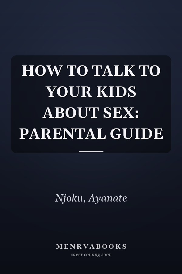 HOW TO TALK TO YOUR KIDS ABOUT SEX: PARENTAL GUIDE