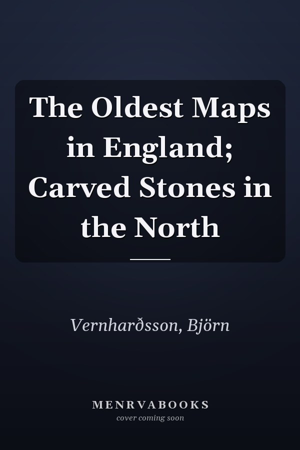 The Oldest Maps in England; Carved Stones in the North