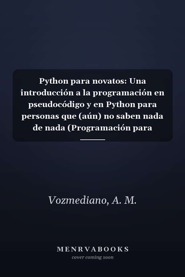 Python para novatos: Una introducción a la programación en pseudocódigo y en Python para personas que (aún) no saben nada de nada (Programación para novatos) (Spanish Edition)