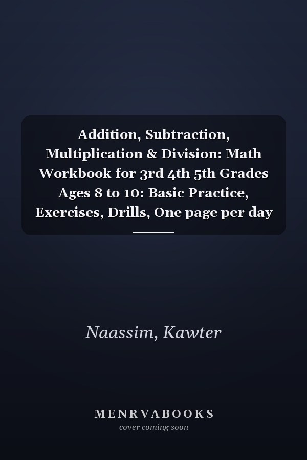 Addition, Subtraction, Multiplication & Division: Math Workbook for 3rd 4th 5th Grades Ages 8 to 10: Basic Practice, Exercises, Drills, One page per day to be great at math