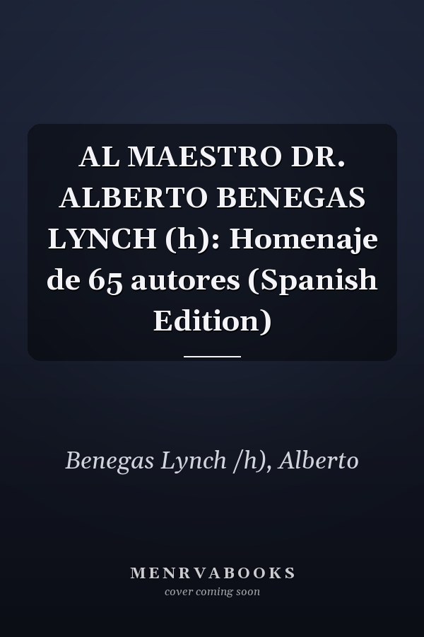 AL MAESTRO DR. ALBERTO BENEGAS LYNCH (h): Homenaje de 65 autores (Spanish Edition)