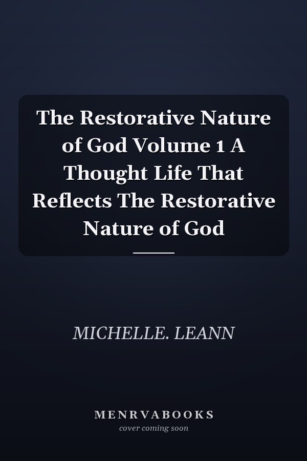 The Restorative Nature of God Volume 1 A Thought Life That Reflects The Restorative Nature of God